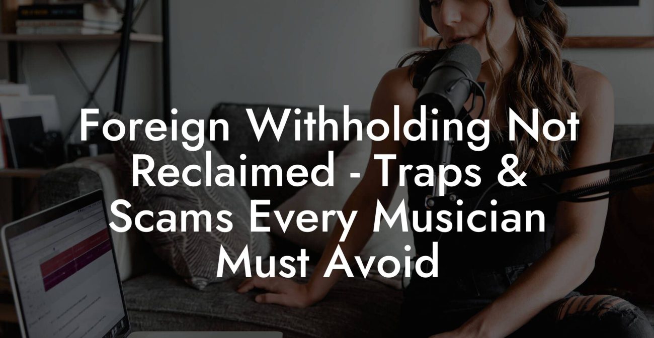 Foreign Withholding Not Reclaimed - Traps & Scams Every Musician Must Avoid