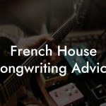 French House Songwriting Advice