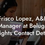 Frisco Lopez, A&R Manager at Beluga Heights Contact Details