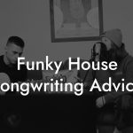 Funky House Songwriting Advice