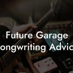 Future Garage Songwriting Advice