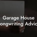 Garage House Songwriting Advice
