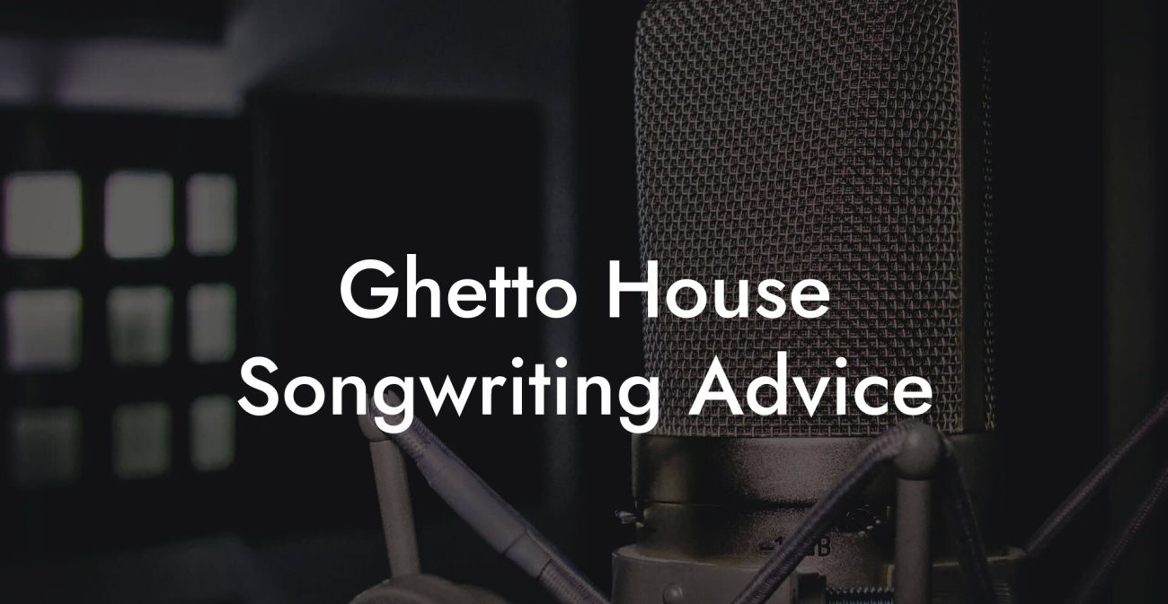 Ghetto House Songwriting Advice