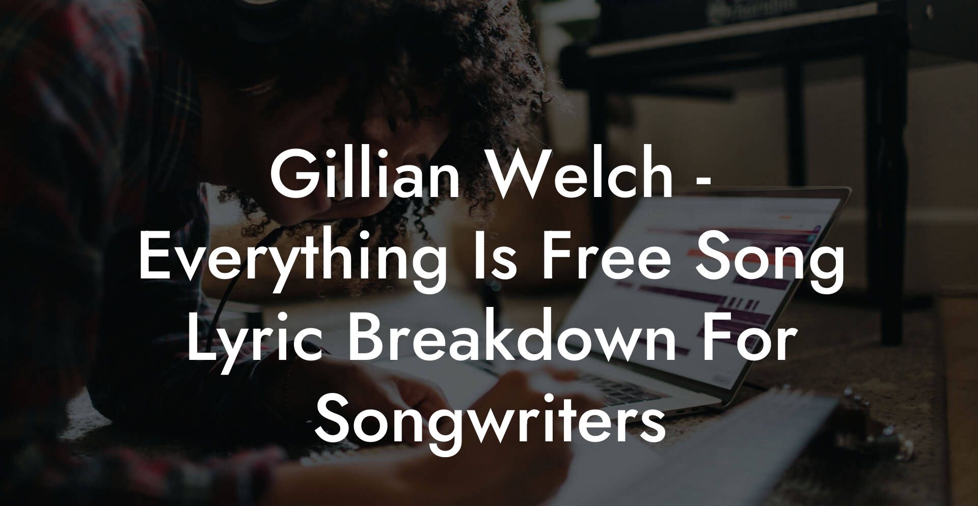 Gillian Welch - Everything Is Free Song Lyric Breakdown For Songwriters