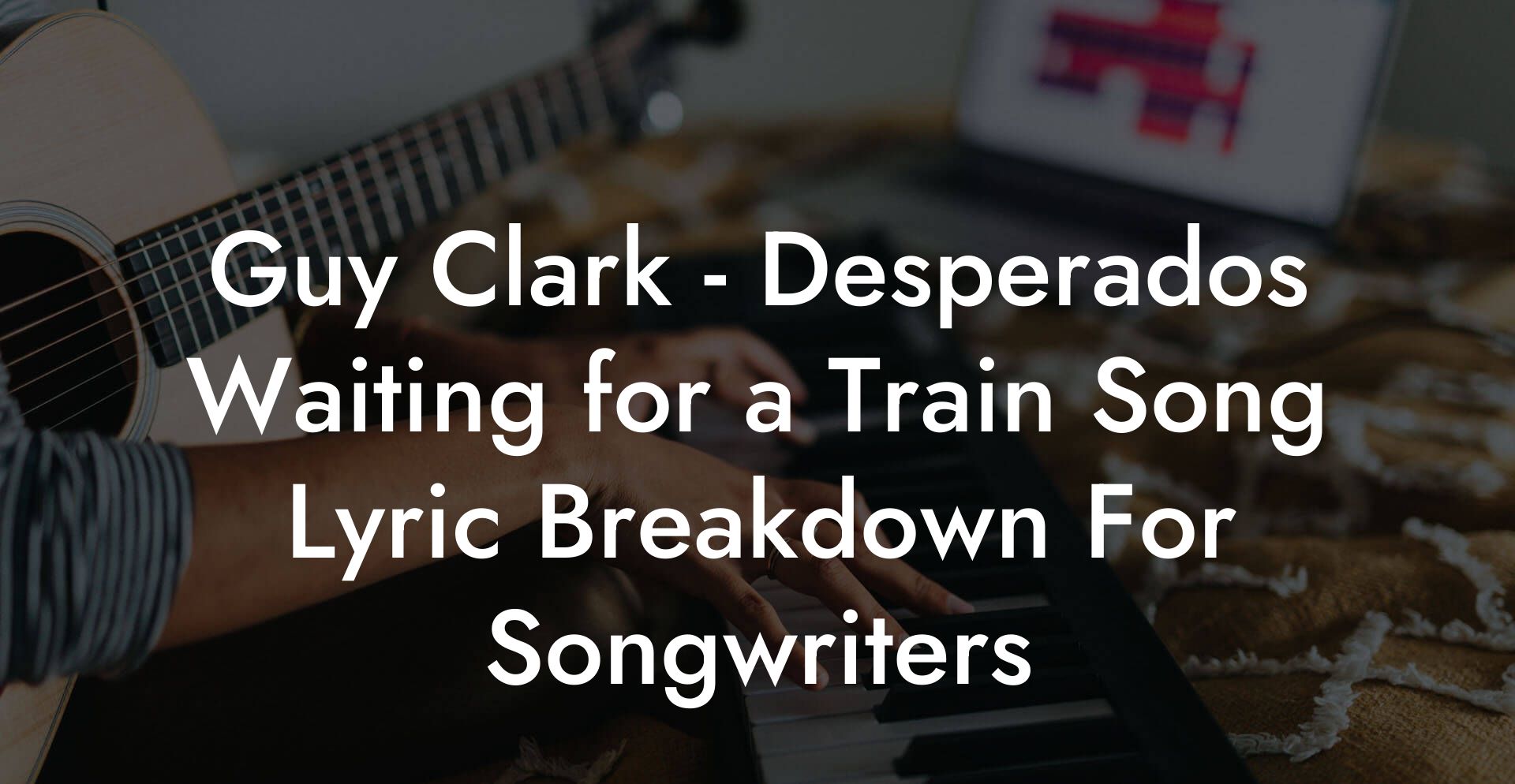 Guy Clark - Desperados Waiting for a Train Song Lyric Breakdown For Songwriters