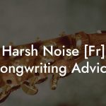 Harsh Noise [Fr] Songwriting Advice