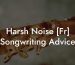 Harsh Noise [Fr] Songwriting Advice