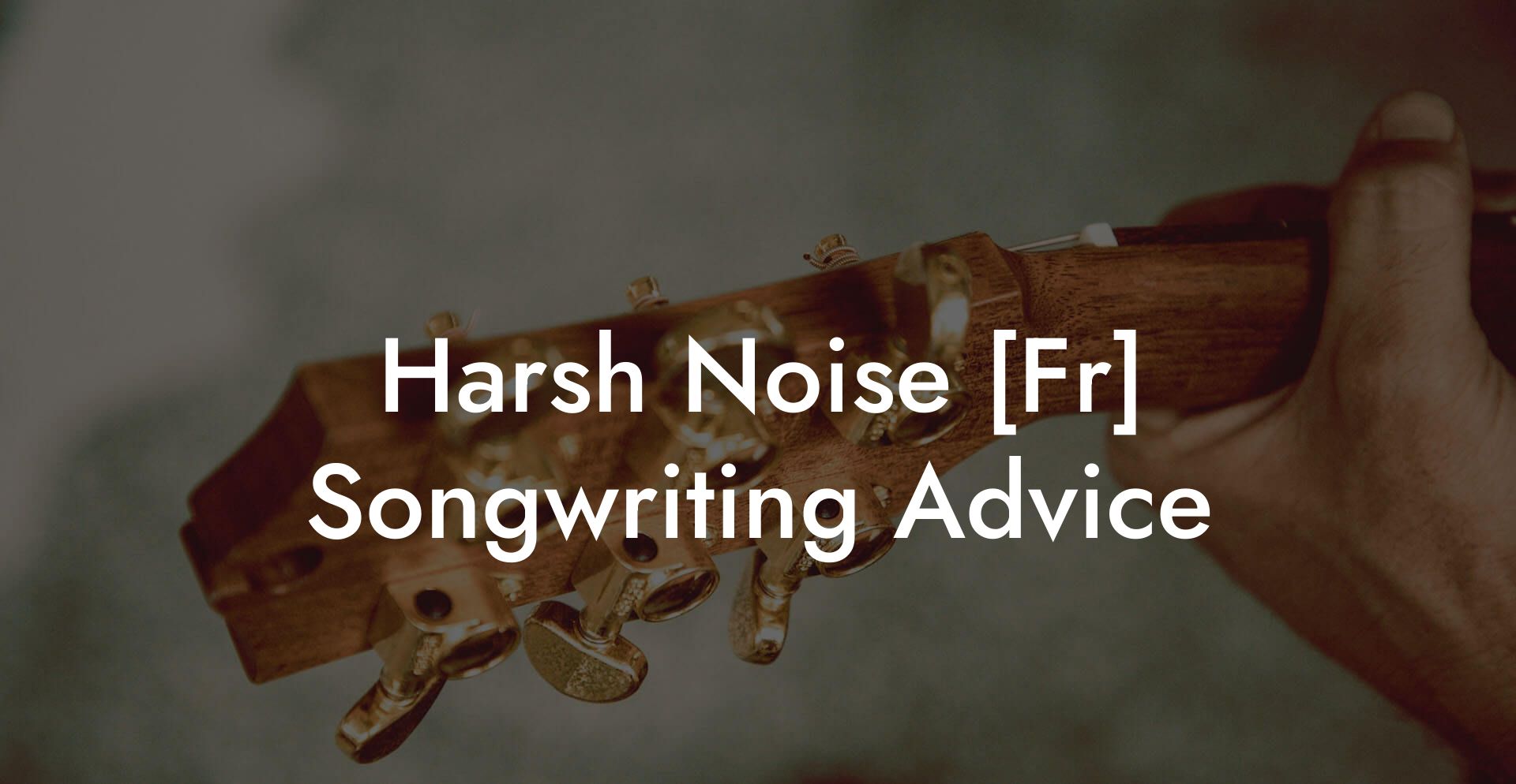 Harsh Noise [Fr] Songwriting Advice