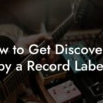 How to Get Discovered by a Record Label