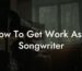 how to get work as a songwriter lyric assistant