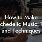 how to make psychedelic music tips and techniques lyric assistant