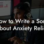 How to Write a Song About Anxiety Relief