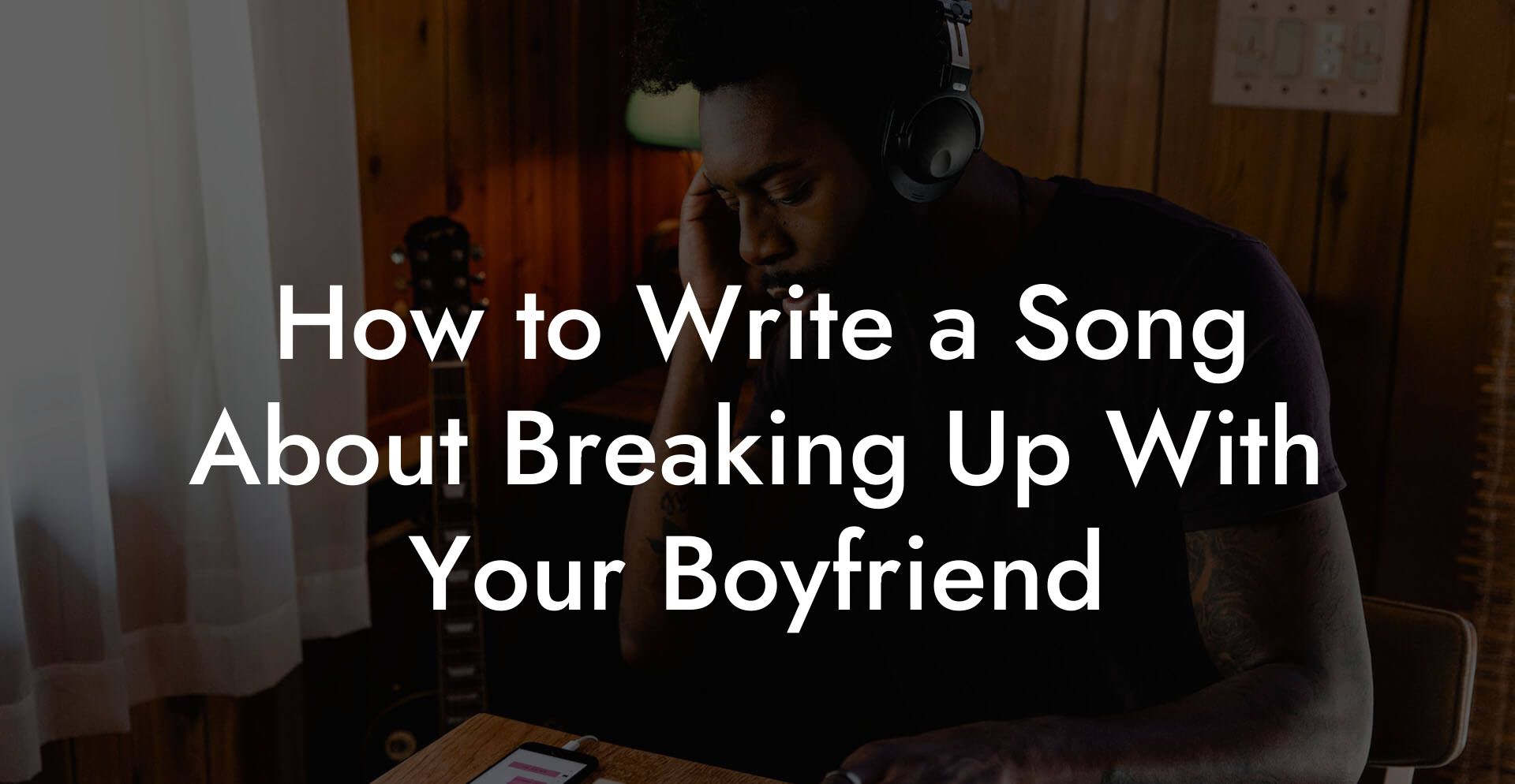 How to Write a Song About Breaking Up With Your Boyfriend