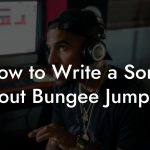 How to Write a Song About Bungee Jumping