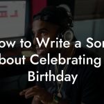 How to Write a Song About Celebrating A Birthday