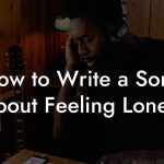 How to Write a Song About Feeling Lonely
