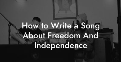 How to Write a Song About Freedom And Independence
