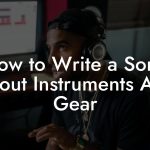 How to Write a Song About Instruments And Gear