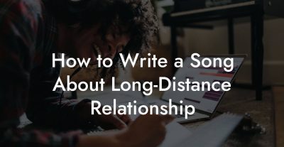 How to Write a Song About Long-Distance Relationship