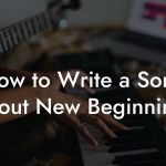 How to Write a Song About New Beginnings