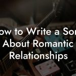 How to Write a Song About Romantic Relationships