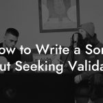 How to Write a Song About Seeking Validation