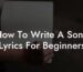 how to write a song lyrics for beginners lyric assistant