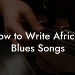How to Write African Blues Songs