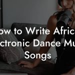 How to Write African Electronic Dance Music Songs