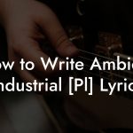 How to Write Ambient Industrial [Pl] Lyrics