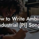 How to Write Ambient Industrial [Pl] Songs