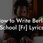 How to Write Berlin School [Fr] Lyrics