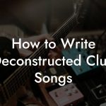 How to Write Deconstructed Club Songs