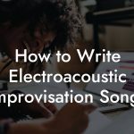 How to Write Electroacoustic Improvisation Songs
