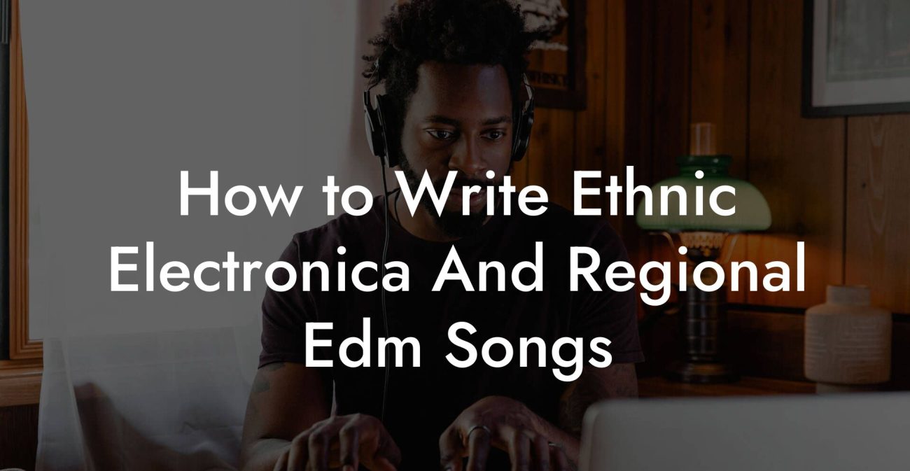 How to Write Ethnic Electronica And Regional Edm Songs