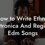 How to Write Ethnic Electronica And Regional Edm Songs