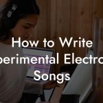 How to Write Experimental Electronic Songs