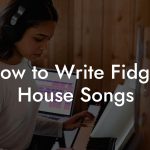 How to Write Fidget House Songs