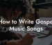 How to Write Gospel Music Songs