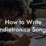 How to Write Indietronica Songs