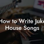 How to Write Juke House Songs