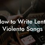 How to Write Lento Violento Songs