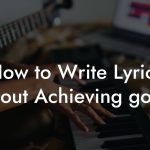How to Write Lyrics About Achieving goals