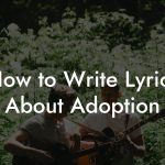 How to Write Lyrics About Adoption