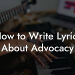 How to Write Lyrics About Advocacy