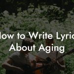 How to Write Lyrics About Aging