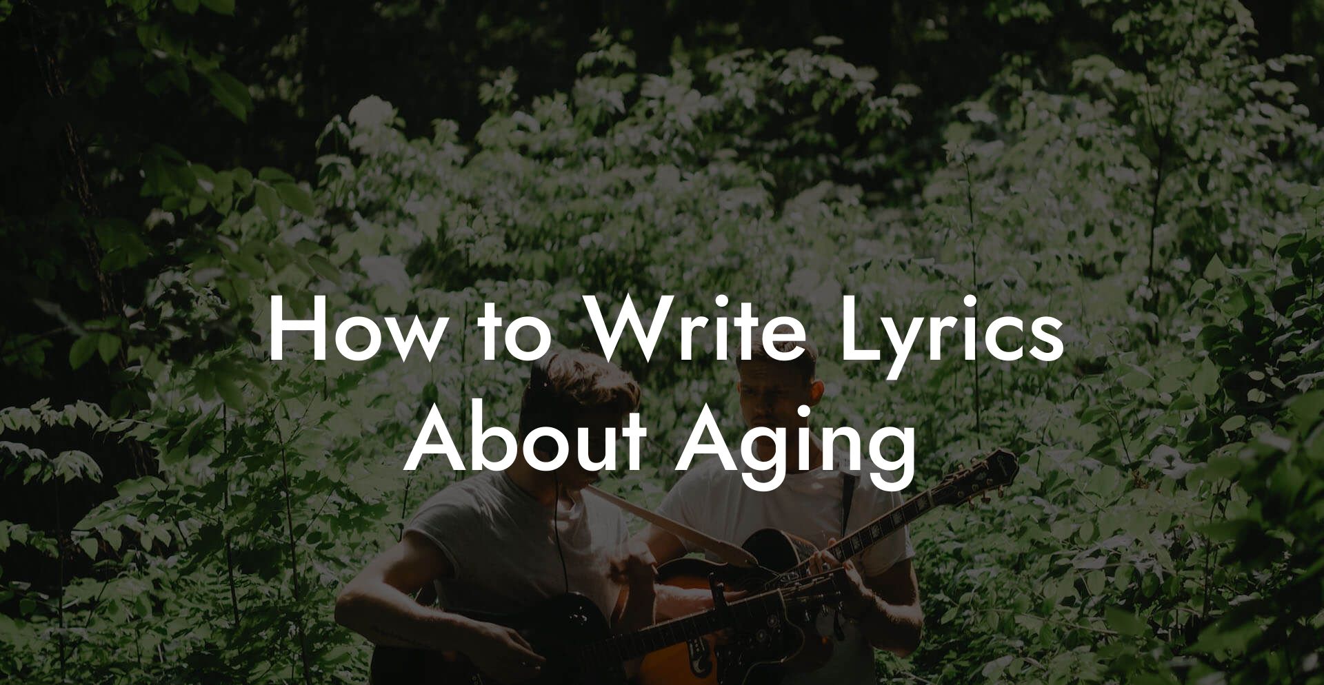 How to Write Lyrics About Aging