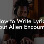 How to Write Lyrics About Alien Encounters