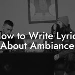 How to Write Lyrics About Ambiance