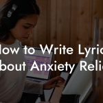 How to Write Lyrics About Anxiety Relief